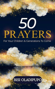 Title: 50 Prayers for Your Children and Generations to Come, Author: Bisi Oladipupo