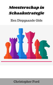Title: Meesterschap in Schaakstrategie: Een Diepgaande Gids (De schaakcollectie), Author: Christopher Ford