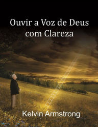 Title: Ouvir a Voz de Deus com Clareza, Author: Kelvin Armstrong