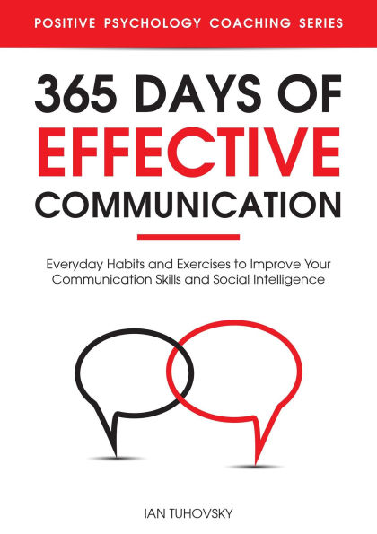 365 Days with Effective Communication: 365 Life-Changing Thoughts on Communication Skills, Social Intelligence, Charisma, Success, and Happiness (Positive Psychology Coaching Series)
