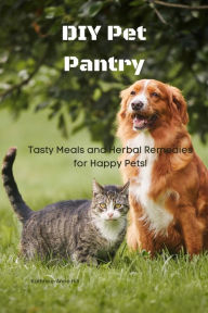 Title: DIY Pet Pantry: Tasty Meals and Herbal Remedies for Happy Pets, Author: Kathrine-Anne Hill