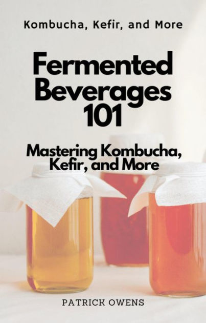 Fermented Beverages 101: Mastering Kombucha, Kefir, And More By Patrick 