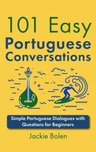 Title: 101 Easy Portuguese Conversations: Simple Portuguese Dialogues with Questions for Beginners, Author: Jackie Bolen