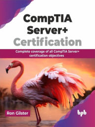 Title: CompTIA Server+ Certification: Complete coverage of all CompTIA Server+ certification objectives, Author: Ron Gilster