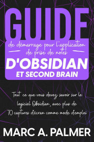 Title: Guide de démarrage pour l'application de prise de notes d'Obsidian et Second Brain: Tout ce que vous devez savoir sur le logiciel Obsidian, avec plus de 70 captures d'écran comme mode d'emploi, Author: Marc A. Palmer