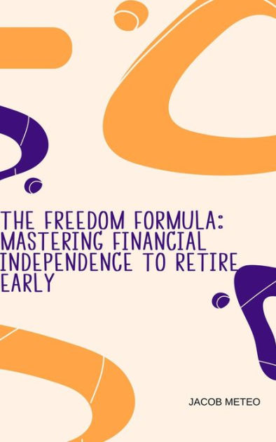 The Freedom Formula: Mastering Financial Independence To Retire Early ...