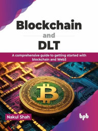 Title: Blockchain and DLT: A comprehensive guide to getting started with blockchain and Web3, Author: Nakul Shah