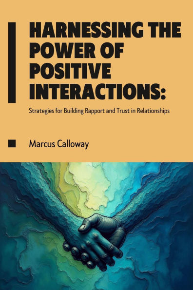 Harnessing the Power of Positive Interactions: Strategies for Building Rapport and Trust in Relationships