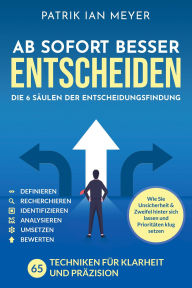 Title: Ab sofort besser entscheiden - Die 6 Säulen der Entscheidungsfindung: 55 Techniken für Klarheit und Präzision. Wie Sie Unsicherheit & Zweifel hinter sich lassen und Prioritäten klug setzen, Author: Patrik Ian Meyer