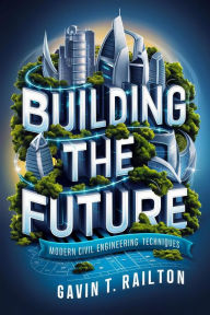 Title: Building the Future: Modern Civil Engineering Techniques, Author: Gavin T. Railton