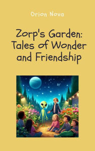 Title: Zorp's Garden: Tales of Wonder and Friendship, Author: Orion Nova