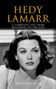 Title: Hedy Lamarr: A Complete Life from Beginning to the End, Author: History Hub