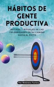 Title: Hábitos de Gente Productiva: Rutinas y rituales de las celebridades en su camino hacia el éxito, Author: The Wellness Factory - ES