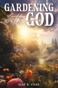 Title: Gardening with God, Author: Gene R. Stark