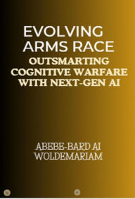Title: Evolving Arms Race: Outsmarting Cognitive Warfare with Next-Gen AI (1A, #1), Author: ABEBE-BARD AI WOLDEMARIAM