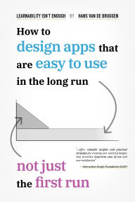 Title: Learnability Isn't Enough: How to Design Apps That Are Easy to Use in the Long Run, Not Just the First Run, Author: Hans van de Bruggen