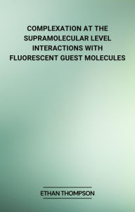Title: Complexation at the Supramolecular Level: Interactions with Fluorescent Guest Molecules, Author: Ethan Thompson