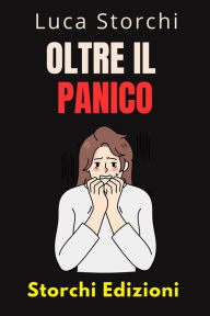 Title: Oltre Il Panico - Impara Tecniche Efficaci Per Affrontare La Paura E L'ansia (Collezione Vita Equilibrata, #50), Author: Storchi Edizioni