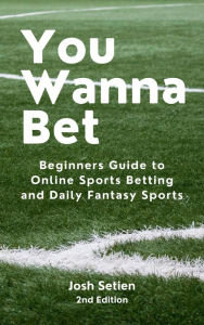 Title: You Wanna Bet, Beginners Guide to Online 2nd Edition Sports Betting and Daily Fantasy Sports, Author: Josh Setien