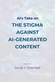 Title: AI's Take on the Stigma Against AI-Generated Content, Author: Sandy Y. Greenleaf