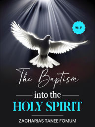 Title: The Baptism into the Holy Spirit (The Spirit-Filled Life, #4), Author: Zacharias Tanee Fomum