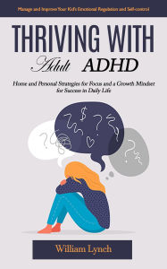 Title: Thriving With Adult Adhd: Manage and Improve Your Kid's Emotional Regulation and Self-control (Home and Personal Strategies for Focus and a Growth Mindset for Success in Daily Life), Author: Archana Kumari