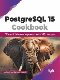 Title: PostgreSQL 15 Cookbook: Efficient Data Management with 100+ Recipes, Author: Mohammad Samsad Hussain