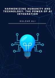 Title: Harmonizing Humanity and Technology: The Power of AI Integration, Author: Gulzar Ali