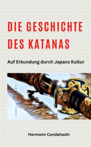 Title: Die Geschichte des Katana - Auf Erkundung durch Japans Kultur, Author: Hermann Candahashi