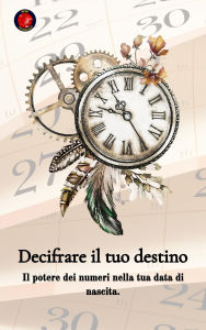 Title: Decifrare il tuo destino Il potere dei numeri sulla tua data di nascita, Author: Alina Rubi
