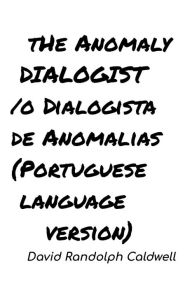 Title: The Anomaly Dialogist/ O Dialogista De Anomalias (Portuguese Language version), Author: David Randolph Caldwell