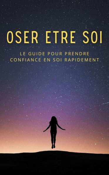 Oser être soi : le guide pour prendre confiance en soi rapidement