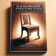 Title: Handmade Furniture Guide: The Art of Designing and Crafting Furniture, Author: Matthew Krouse