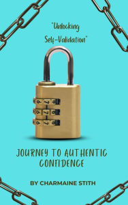 Title: Unlocking Self-Validation A Journey to Authentic Confidence, Author: Dr. Charmaine Stith