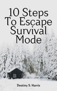 Title: 10 Steps To Escape Survival Mode: Ready to shift your financial destiny?, Author: Destiny S. Harris