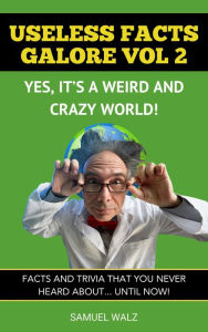 Title: Useless Facts Galore - Yes, It's A Weird And Crazy World! Vol 2. (Volume 2, #1), Author: Samuel Walz