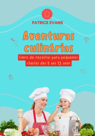 Title: Aventuras Culinárias: Livro de Receitas para Pequenos Chefes dos 8 aos 13 anos, Author: Patrice Evans