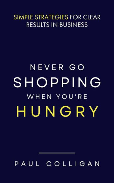 Never Go Shopping When You're Hungry: Simple Strategies for Clear Results in Business
