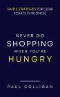Never Go Shopping When You're Hungry: Simple Strategies for Clear Results in Business