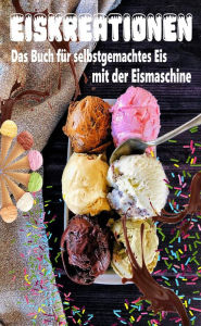 Title: Eiskreationen: Das Buch für selbstgemachtes Eis mit der Eismaschine, Author: Atelier Gourmand