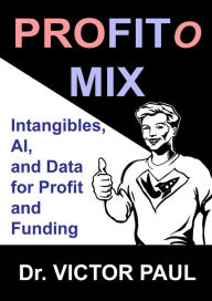 Title: Profitomix: Intangibles, AI and Data For Profit and Funding, Author: Dr. Victor Paul