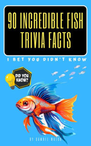 Title: 90 Incredible Fish Trivia Facts I Bet You Didn't Know, Author: Samuel Walsh