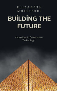 Title: Building the Future: Innovations in Construction Technology, Author: Elizabeth Mogopodi