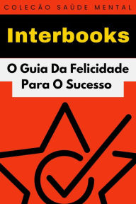 Title: O Guia Da Felicidade Para O Sucesso (Coleção Saúde Mental, #4), Author: Interbooks