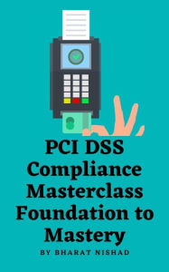 Title: PCI DSS Compliance Masterclass - Foundation to Mastery, Author: BHARAT NISHAD