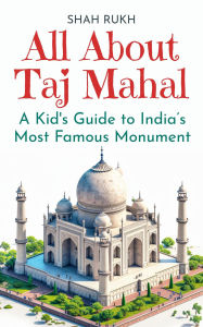 Title: All About Taj Mahal: A Kid's Guide to India's Most Famous Monument (Educational Books For Kids, #4), Author: Shah Rukh