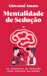 Title: Mentalidade de sedução: Os segredos da sedução para seduzir mulheres (O Arte da Sedução, #1), Author: Giovanni Amato