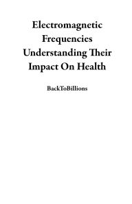 Title: Electromagnetic Frequencies Understanding Their Impact On Health, Author: BackToBillions