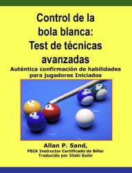 Title: Control de la bola blanca - Test de tecnicas avanzadas -- Auténtica confirmación de habilidades para jugadores Iniciados, Author: Allan P. Sand