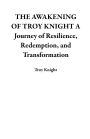 THE AWAKENING OF TROY KNIGHT A Journey of Resilience, Redemption, and Transformation